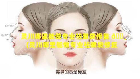 灵川哪里能做专业祛眼袋修复 🕸 (灵川哪里能做专业祛眼袋修复的医院)